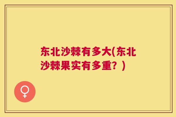 东北沙棘有多大(东北沙棘果实有多重?)