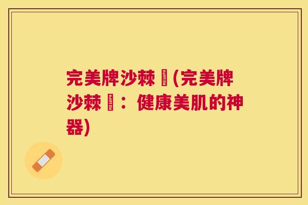 完美牌沙棘祘(完美牌沙棘祘：健康美肌的神器)