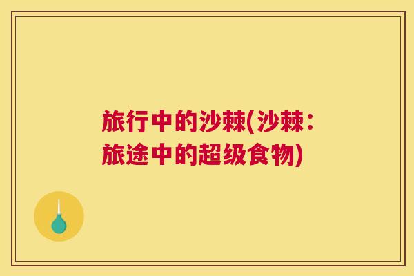 旅行中的沙棘(沙棘:旅途中的超级食物)