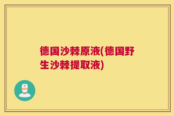 德国沙棘原液(德国野生沙棘提取液)