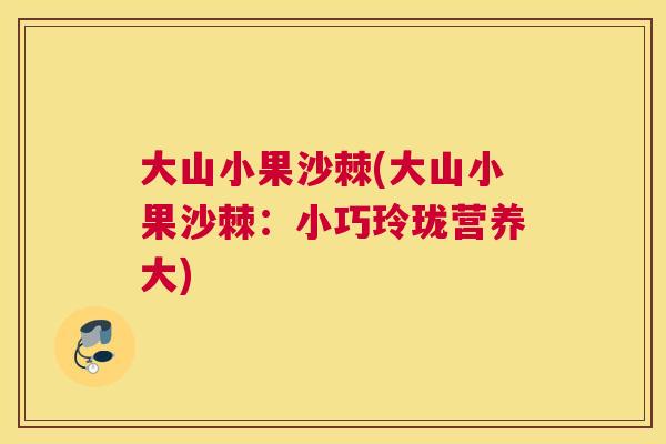 大山小果沙棘(大山小果沙棘:小巧玲珑营养大)