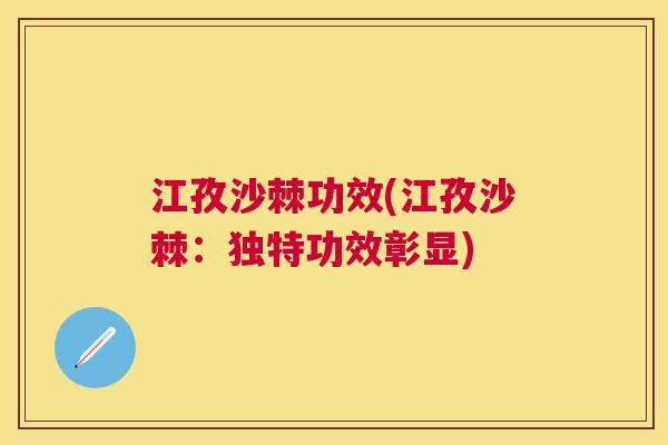 江孜沙棘功效(江孜沙棘:独特功效彰显) 江孜沙棘功效(江孜沙棘:独特功效彰显)