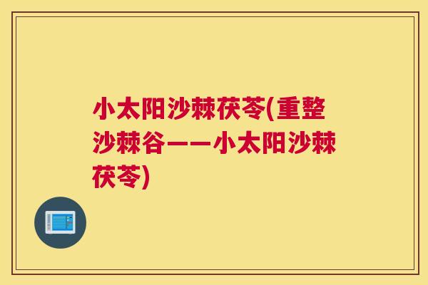 小太阳沙棘茯苓(重整沙棘谷——小太阳沙棘茯苓)