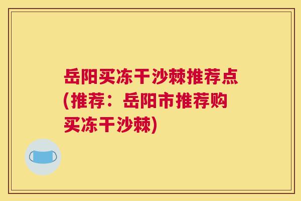 岳阳买冻干沙棘推荐点(推荐：岳阳市推荐购买冻干沙棘)