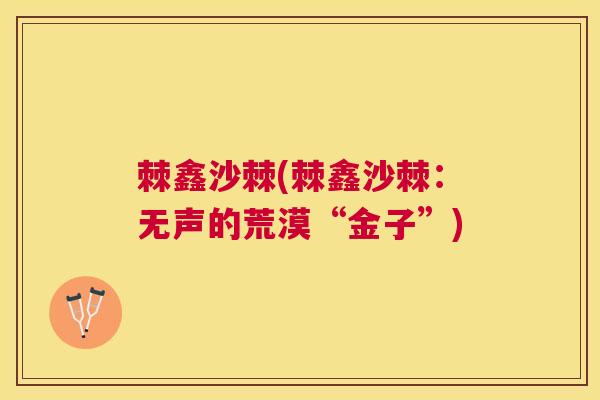 棘鑫沙棘(棘鑫沙棘：无声的荒漠“金子”)
