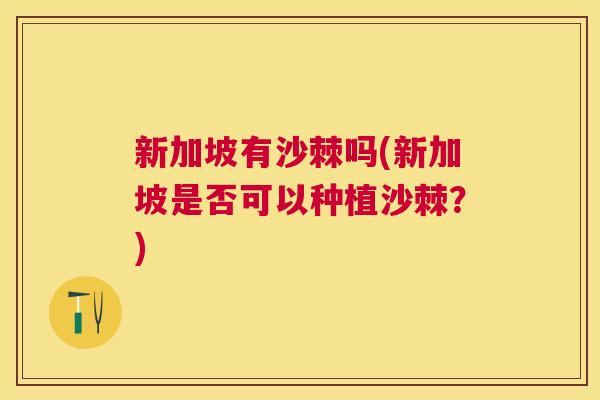 新加坡有沙棘吗(新加坡是否可以种植沙棘?)