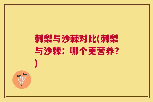 刺梨与沙棘对比(刺梨与沙棘:哪个更营养?)