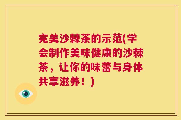 完美沙棘茶的示范(学会制作美味健康的沙棘茶，让你的味蕾与身体共享滋养！)