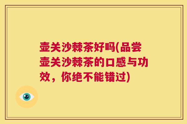 壶关沙棘茶好吗(品尝壶关沙棘茶的口感与功效，你绝不能错过)