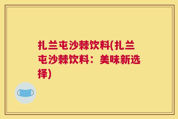扎兰屯沙棘饮料(扎兰屯沙棘饮料:美味新选择)