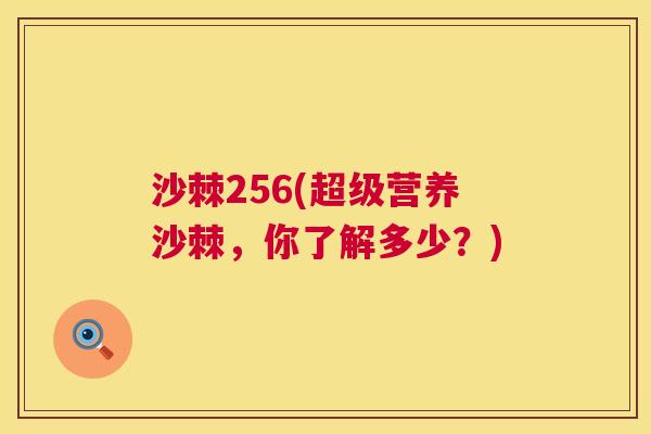 沙棘256(超级营养沙棘，你了解多少？)