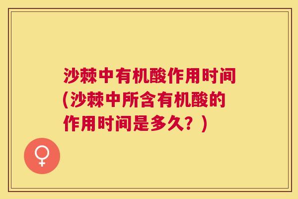 沙棘中有机酸作用时间(沙棘中所含有机酸的作用时间是多久？)