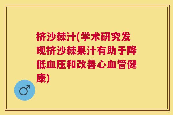 挤沙棘汁(学术研究发现挤沙棘果汁有助于降低血压和改善心血管健康)