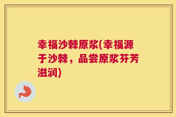 幸福沙棘原浆(幸福源于沙棘,品尝原浆芬芳滋润) 幸福沙棘原浆(幸福源于沙棘,品尝原浆芬芳滋润)