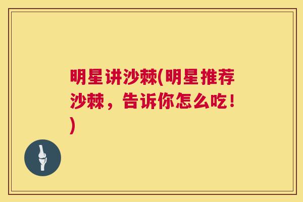 明星讲沙棘(明星推荐沙棘，告诉你怎么吃！)