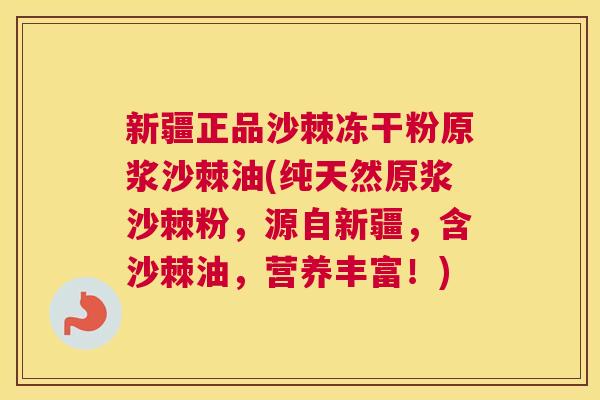 新疆正品沙棘冻干粉原浆沙棘油(纯天然原浆沙棘粉,源自新疆,含沙棘油,营养丰富!) 新疆正品沙棘冻干粉原浆沙棘油(纯天然原浆沙棘粉,源自新疆,含沙棘油,营养丰富!)