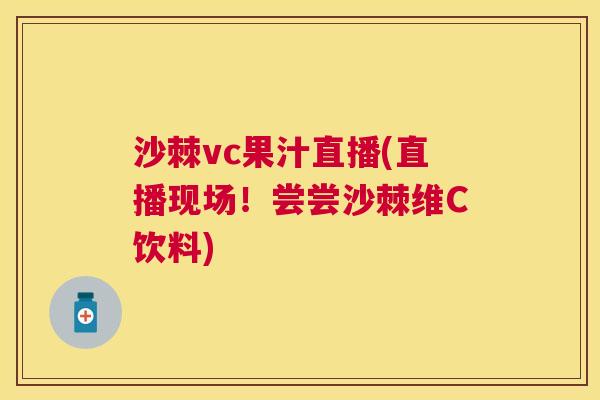 沙棘vc果汁直播(直播现场！尝尝沙棘维C饮料)