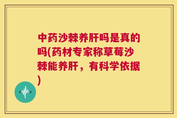 中药沙棘养肝吗是真的吗(药材专家称草莓沙棘能养肝,有科学依据)