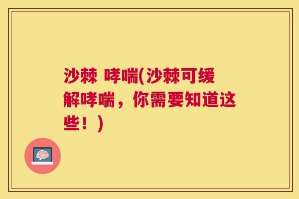 沙棘 哮喘(沙棘可缓解哮喘，你需要知道这些！)