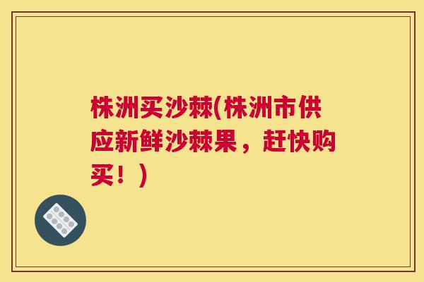 株洲买沙棘(株洲市供应新鲜沙棘果，赶快购买！)