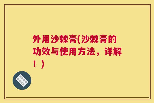 外用沙棘膏(沙棘膏的功效与使用方法，详解！)