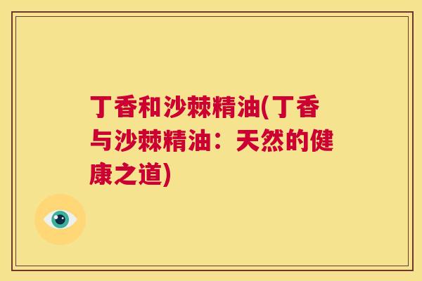 丁香和沙棘精油(丁香与沙棘精油：天然的健康之道)