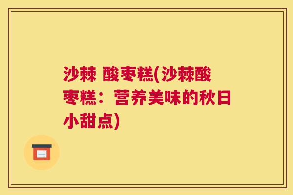 沙棘 酸枣糕(沙棘酸枣糕:营养美味的秋日小甜点)