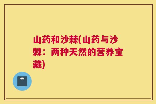山药和沙棘(山药与沙棘：两种天然的营养宝藏)