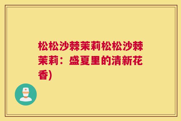 松松沙棘茉莉松松沙棘茉莉：盛夏里的清新花香)
