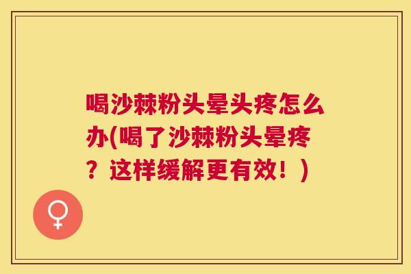 喝沙棘粉头晕头疼怎么办(喝了沙棘粉头晕疼？这样缓解更有效！)