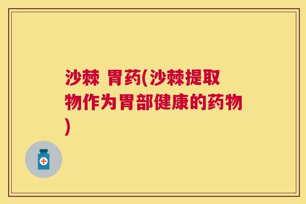 沙棘 胃药(沙棘提取物作为胃部健康的药物)