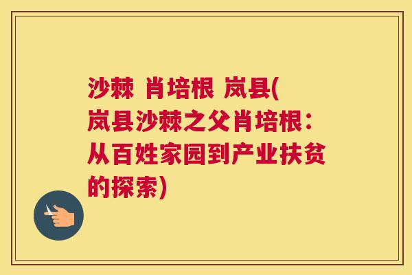沙棘 肖培根 岚县(岚县沙棘之父肖培根：从百姓家园到产业扶贫的探索)