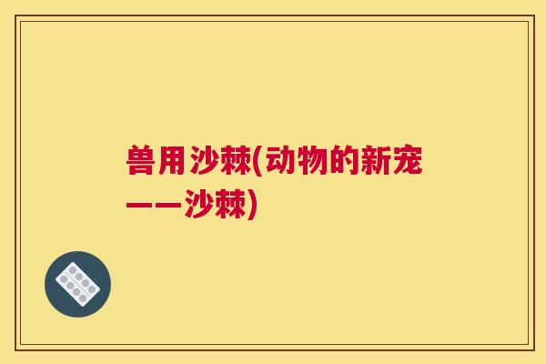 兽用沙棘(动物的新宠——沙棘)