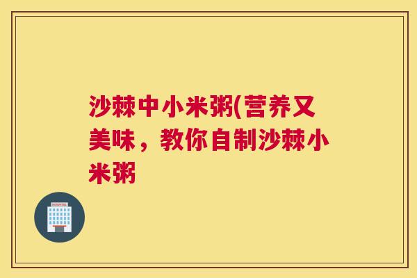 沙棘中小米粥(营养又美味,教你自制沙棘小米粥