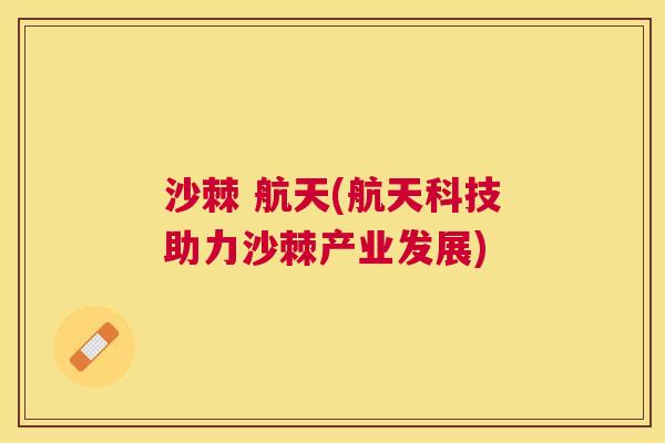 沙棘 航天(航天科技助力沙棘产业发展)