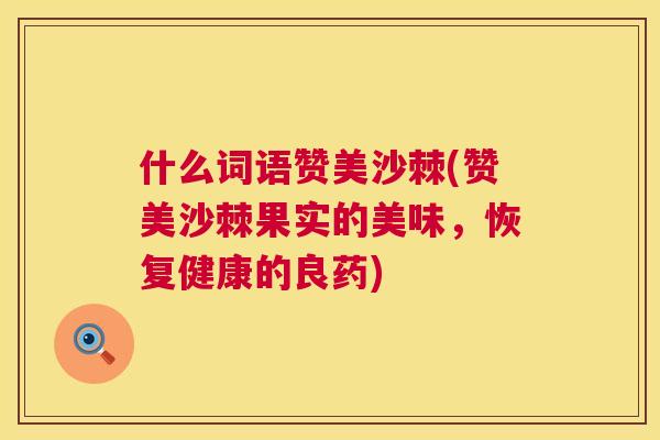 什么词语赞美沙棘(赞美沙棘果实的美味，恢复健康的良药)