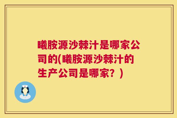 曦胺源沙棘汁是哪家公司的(曦胺源沙棘汁的生产公司是哪家？)