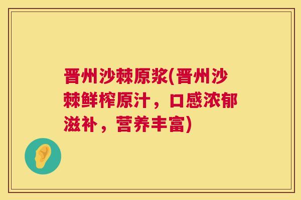 晋州沙棘原浆(晋州沙棘鲜榨原汁,口感浓郁滋补,营养丰富)