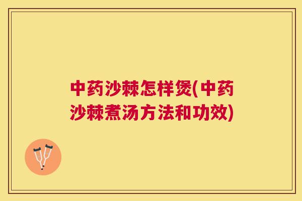 中药沙棘怎样煲(中药沙棘煮汤方法和功效)