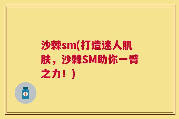 沙棘sm(打造迷人肌肤，沙棘SM助你一臂之力！)