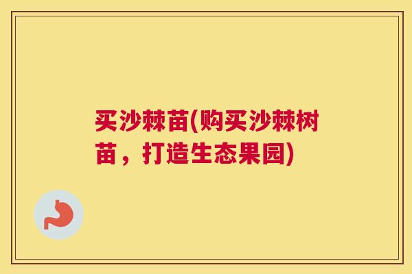 买沙棘苗(购买沙棘树苗，打造生态果园)