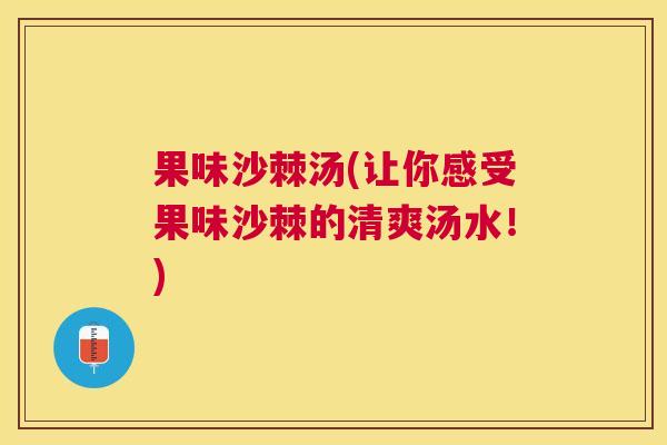 果味沙棘汤(让你感受果味沙棘的清爽汤水!)