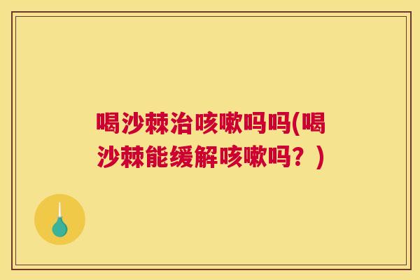 喝沙棘治咳嗽吗吗(喝沙棘能缓解咳嗽吗？)