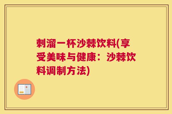 刺溜一杯沙棘饮料(享受美味与健康:沙棘饮料调制方法)
