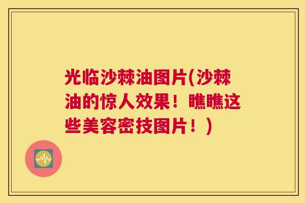光临沙棘油图片(沙棘油的惊人效果！瞧瞧这些美容密技图片！)