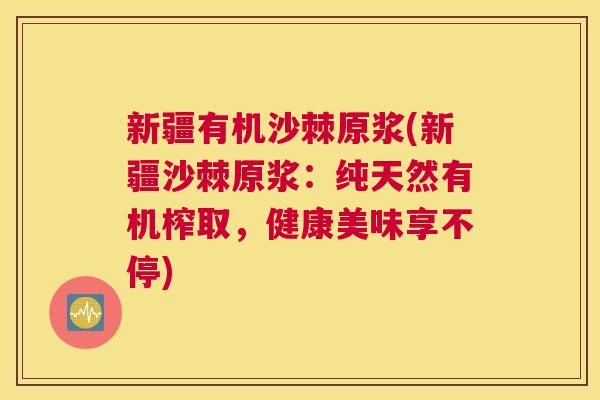 新疆有机沙棘原浆(新疆沙棘原浆：纯天然有机榨取，健康美味享不停)