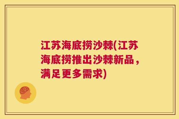 江苏海底捞沙棘(江苏海底捞推出沙棘新品,满足更多需求)