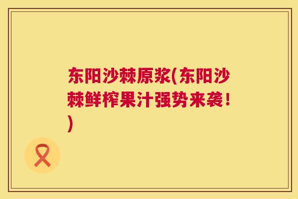 东阳沙棘原浆(东阳沙棘鲜榨果汁强势来袭！)