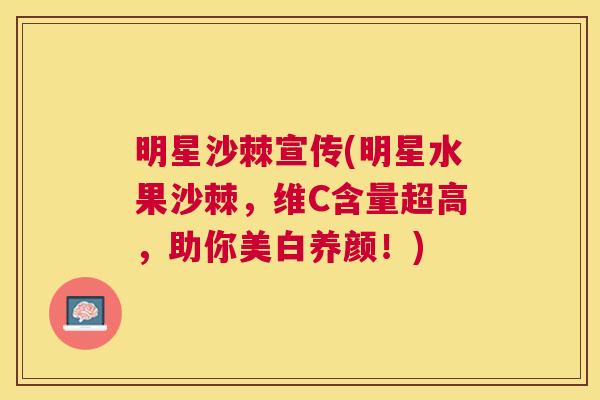 明星沙棘宣传(明星水果沙棘,维C含量超高,助你美白养颜!) 明星沙棘宣传(明星水果沙棘,维C含量超高,助你美白养颜!)
