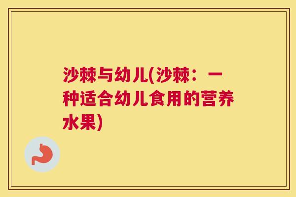 沙棘与幼儿(沙棘：一种适合幼儿食用的营养水果)